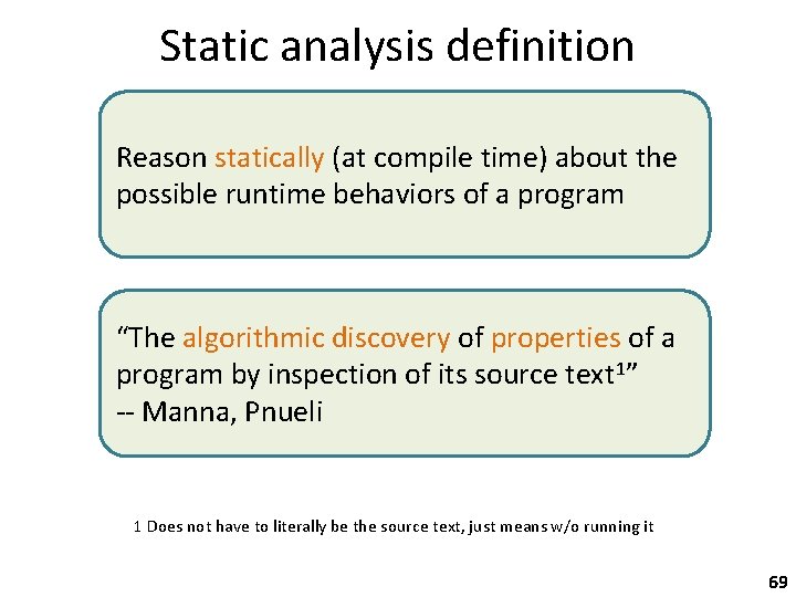Static analysis definition Reason statically (at compile time) about the possible runtime behaviors of
