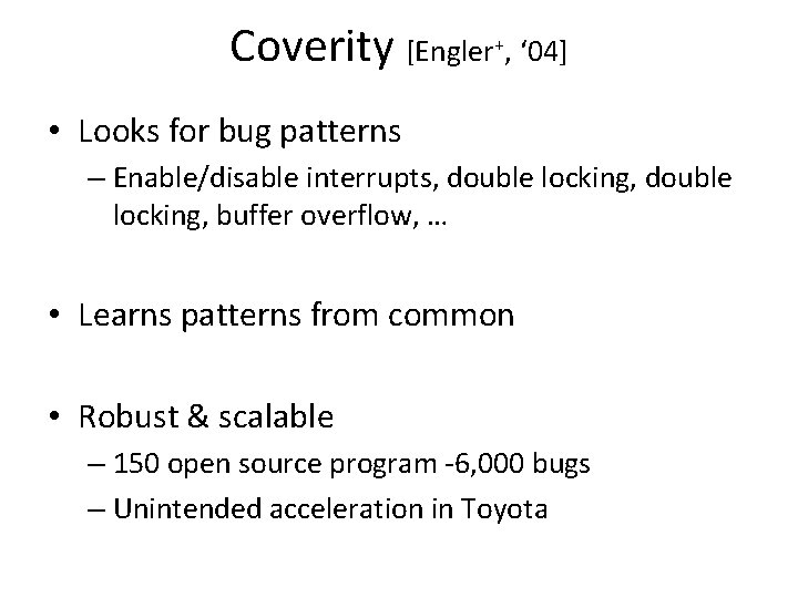 Coverity [Engler+, ‘ 04] • Looks for bug patterns – Enable/disable interrupts, double locking,