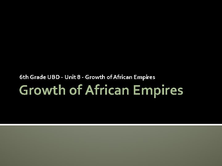 6 th Grade UBD - Unit 8 - Growth of African Empires 