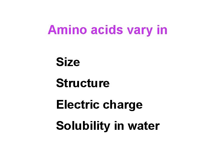 Amino acids vary in Size Structure Electric charge Solubility in water 