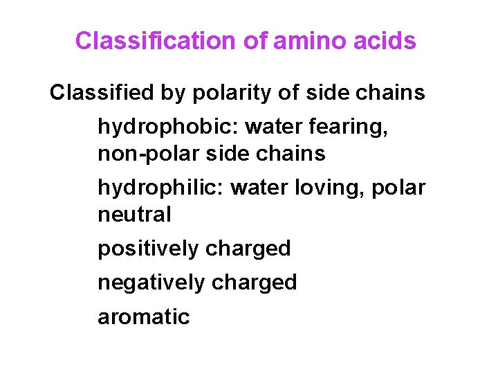 Classification of amino acids Classified by polarity of side chains hydrophobic: water fearing, non-polar