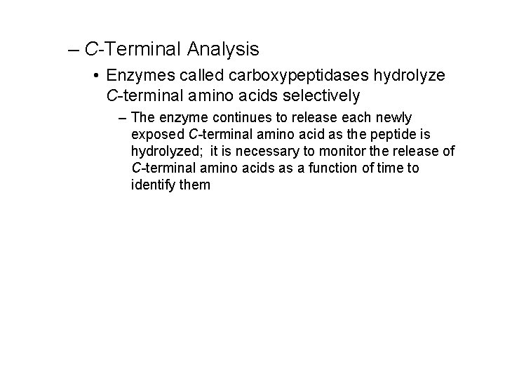 – C-Terminal Analysis • Enzymes called carboxypeptidases hydrolyze C-terminal amino acids selectively – The