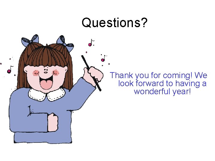Questions? Thank you for coming! We look forward to having a wonderful year! 
