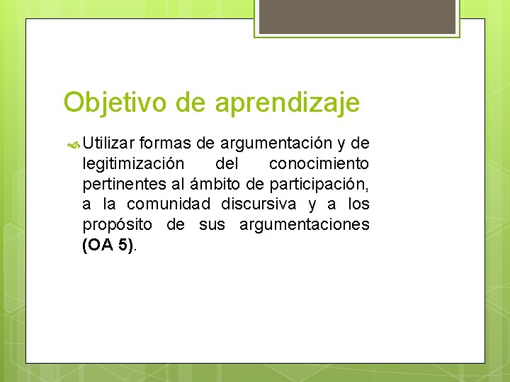 Objetivo de aprendizaje Utilizar formas de argumentación y de legitimización del conocimiento pertinentes al Objetivo de aprendizaje Utilizar formas de argumentación y de legitimización del conocimiento pertinentes al