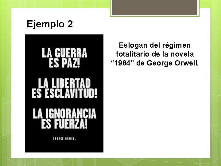 Ejemplo 2 Eslogan del régimen totalitario de la novela “ 1984” de George Orwell. Ejemplo 2 Eslogan del régimen totalitario de la novela “ 1984” de George Orwell.