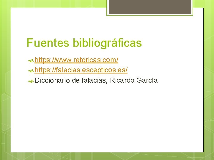 Fuentes bibliográficas https: //www. retoricas. com/ https: //falacias. escepticos. es/ Diccionario de falacias, Ricardo Fuentes bibliográficas https: //www. retoricas. com/ https: //falacias. escepticos. es/ Diccionario de falacias, Ricardo