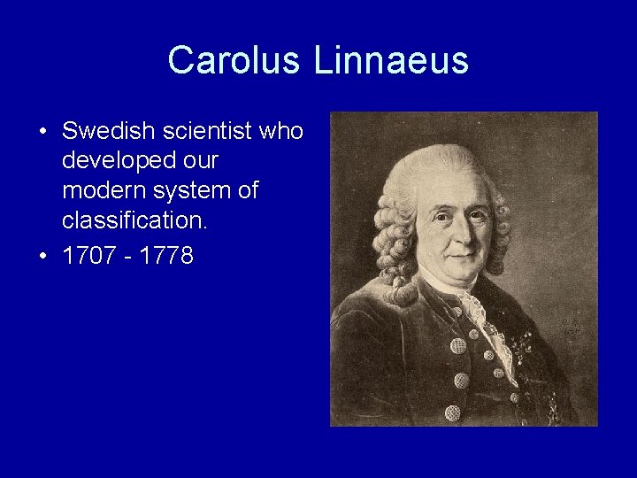 Carolus Linnaeus • Swedish scientist who developed our modern system of classification. • 1707