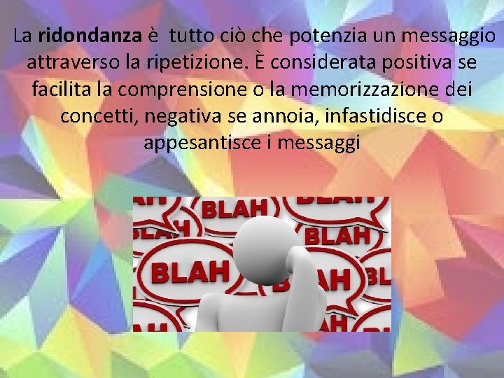 La ridondanza è tutto ciò che potenzia un messaggio attraverso la ripetizione. È considerata