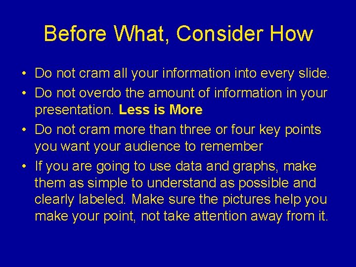 Before What, Consider How • Do not cram all your information into every slide.