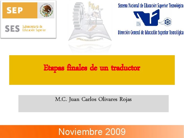 Etapas finales de un traductor M. C. Juan Carlos Olivares Rojas Noviembre 2009 