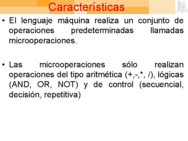 Características • El lenguaje máquina realiza un conjunto de operaciones predeterminadas llamadas microoperaciones. •