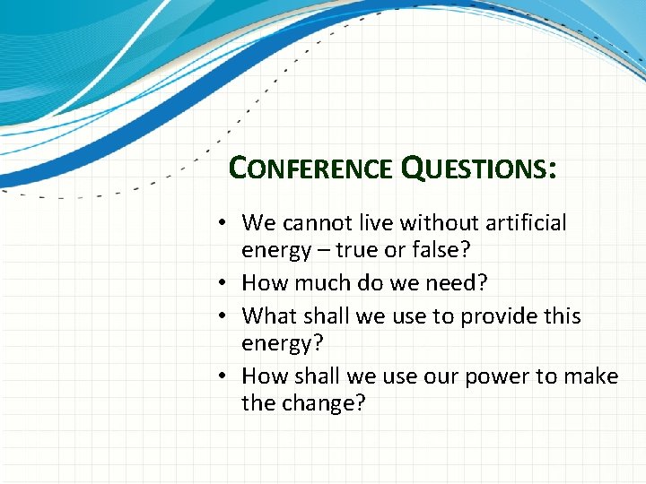 CONFERENCE QUESTIONS: • We cannot live without artificial energy – true or false? •