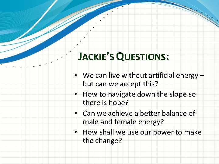 JACKIE’S QUESTIONS: • We can live without artificial energy – but can we accept