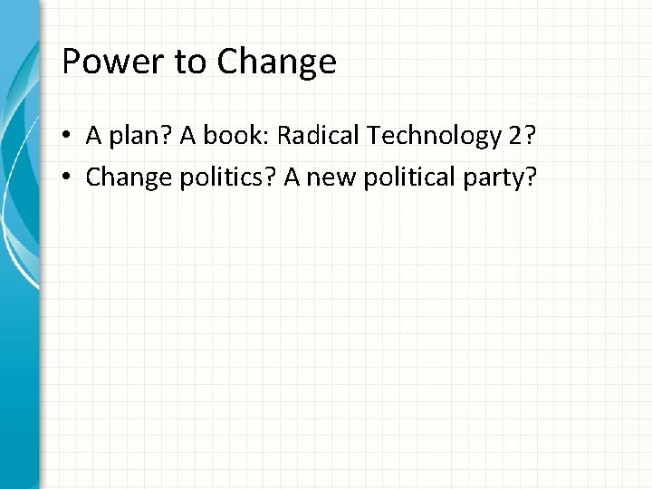 Power to Change • A plan? A book: Radical Technology 2? • Change politics?