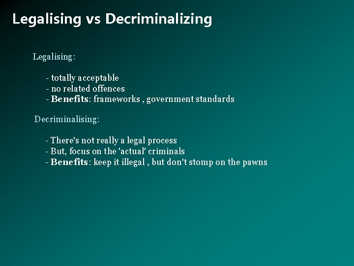 Legalising vs Decriminalizing Legalising: - totally acceptable - no related offences - Benefits: frameworks