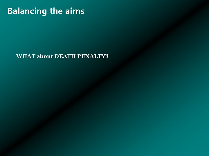 Balancing the aims WHAT about DEATH PENALTY? 