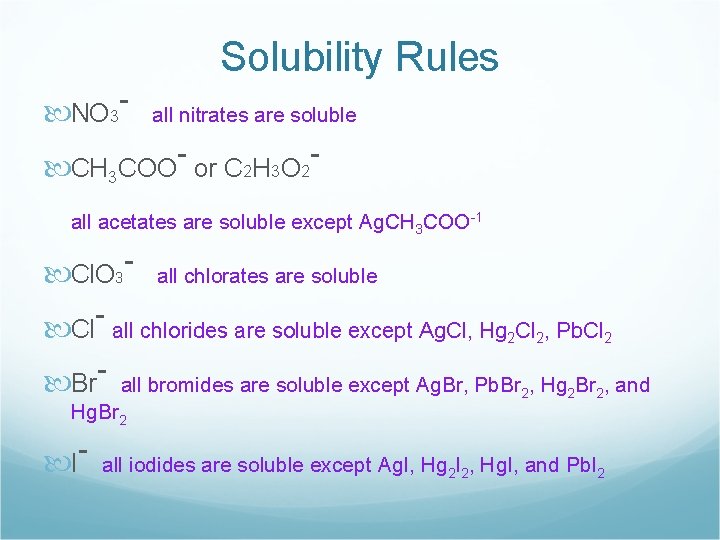 Solubility Rules NO 3 - all nitrates are soluble CH COO or C 2