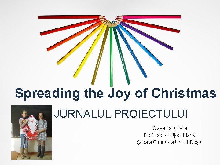 Spreading the Joy of Christmas JURNALUL PROIECTULUI Clasa I și a IV-a Prof. coord.