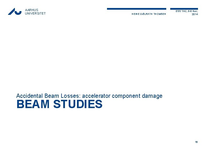 AARHUS UNIVERSITET HEINE DØLRATH THOMSEN ESS TAC, 5 -6 Nov, 2014 Accidental Beam Losses: