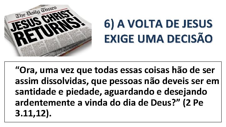 6) A VOLTA DE JESUS EXIGE UMA DECISÃO “Ora, uma vez que todas essas 6) A VOLTA DE JESUS EXIGE UMA DECISÃO “Ora, uma vez que todas essas