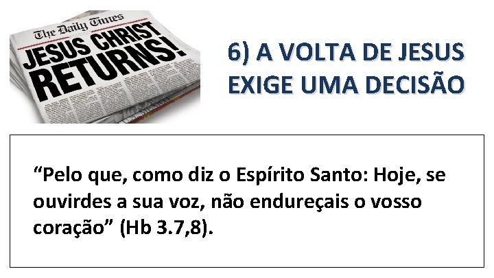 6) A VOLTA DE JESUS EXIGE UMA DECISÃO “Pelo que, como diz o Espírito 6) A VOLTA DE JESUS EXIGE UMA DECISÃO “Pelo que, como diz o Espírito