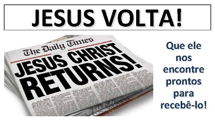 JESUS VOLTA! Que ele nos encontre prontos para recebê-lo! JESUS VOLTA! Que ele nos encontre prontos para recebê-lo!