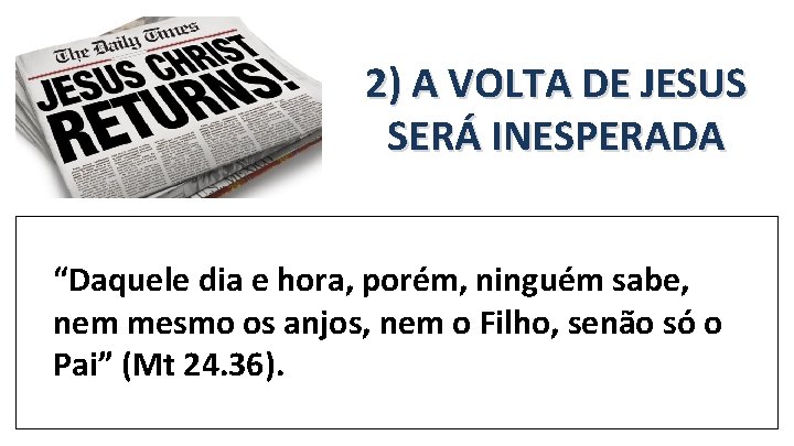 2) A VOLTA DE JESUS SERÁ INESPERADA “Daquele dia e hora, porém, ninguém sabe, 2) A VOLTA DE JESUS SERÁ INESPERADA “Daquele dia e hora, porém, ninguém sabe,
