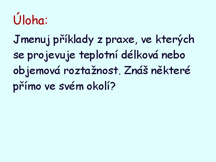 Úloha: Jmenuj příklady z praxe, ve kterých se projevuje teplotní délková nebo objemová roztažnost.
