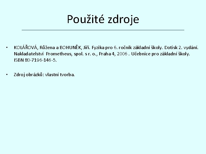 Použité zdroje • KOLÁŘOVÁ, Růžena a BOHUNĚK, Jiří. Fyzika pro 6. ročník základní školy.