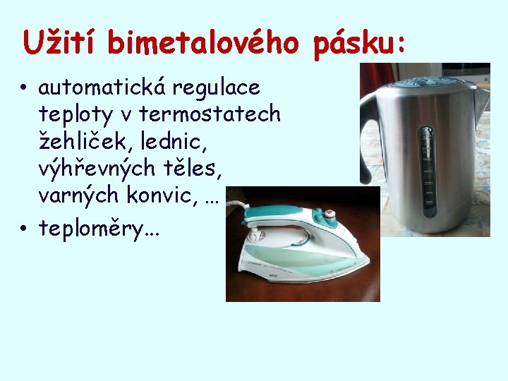 Užití bimetalového pásku: • automatická regulace teploty v termostatech žehliček, lednic, výhřevných těles, varných