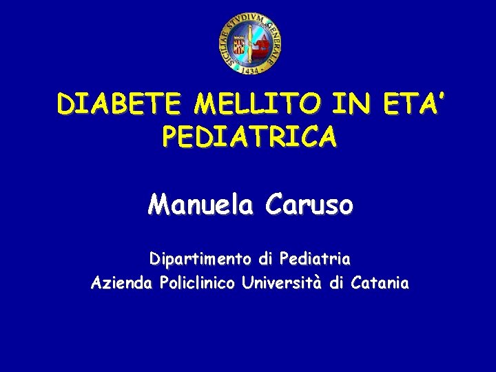 DIABETE MELLITO IN ETA’ PEDIATRICA Manuela Caruso Dipartimento di Pediatria Azienda Policlinico Università di