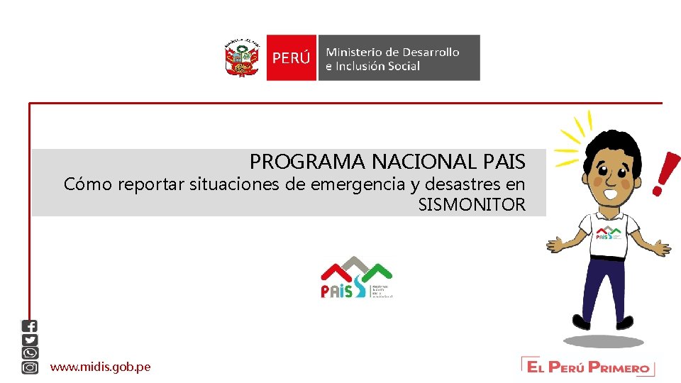 PROGRAMA NACIONAL PAIS Cómo reportar situaciones de emergencia y desastres en SISMONITOR www. midis.