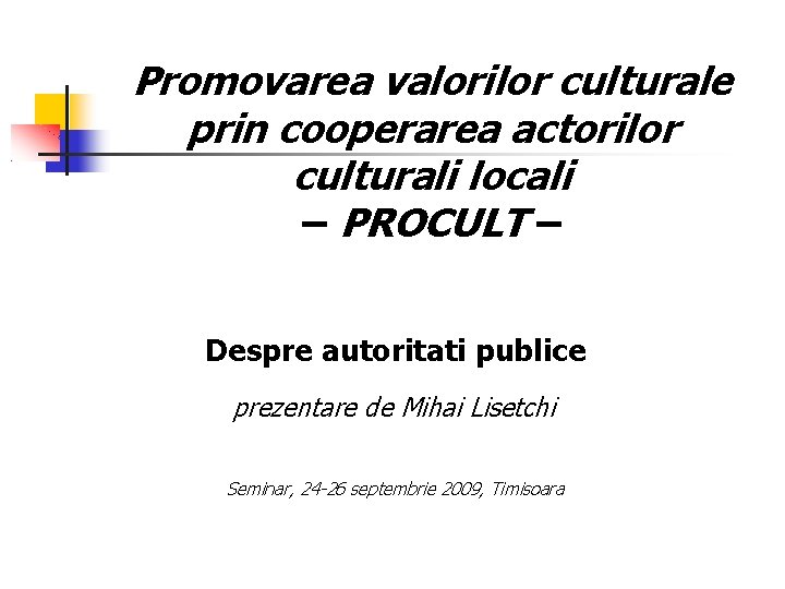 Promovarea valorilor culturale prin cooperarea actorilor culturali locali – PROCULT – Despre autoritati publice Promovarea valorilor culturale prin cooperarea actorilor culturali locali – PROCULT – Despre autoritati publice