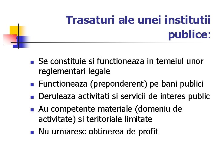 Trasaturi ale unei institutii publice: Se constituie si functioneaza in temeiul unor reglementari legale