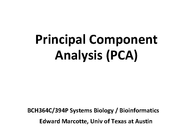 Principal Component Analysis (PCA) BCH 364 C/394 P Systems Biology / Bioinformatics Edward Marcotte,