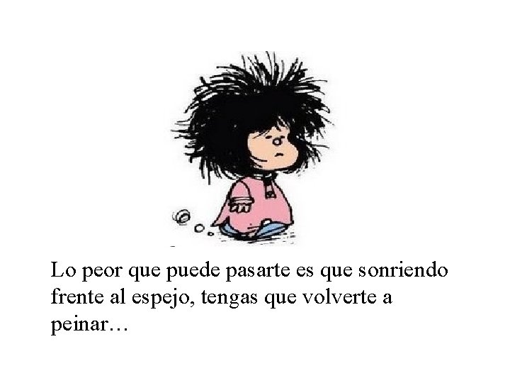 Lo peor que puede pasarte es que sonriendo frente al espejo, tengas que volverte