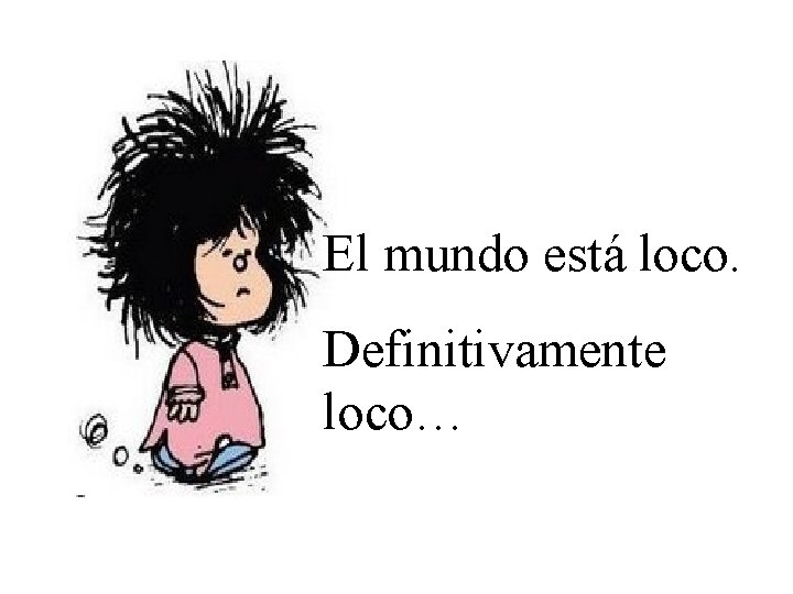 El mundo está loco. Definitivamente loco… 
