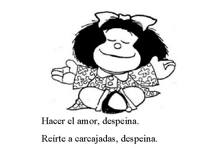 Hacer el amor, despeina. Reírte a carcajadas, despeina. 