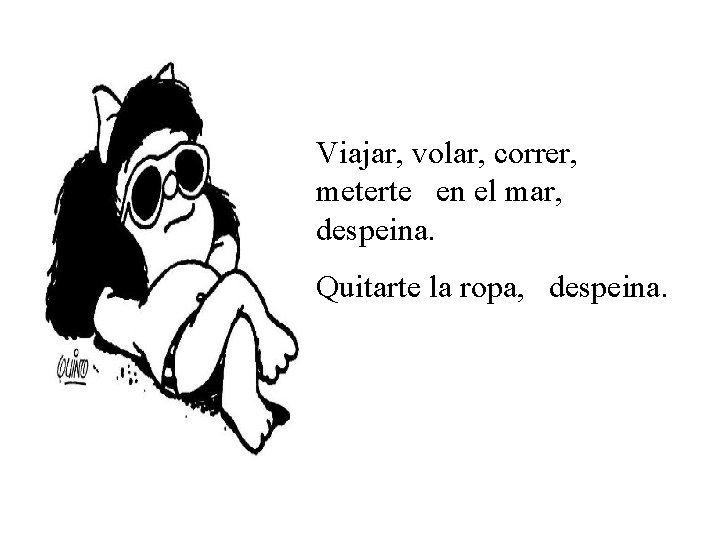 Viajar, volar, correr, meterte en el mar, despeina. Quitarte la ropa, despeina. 