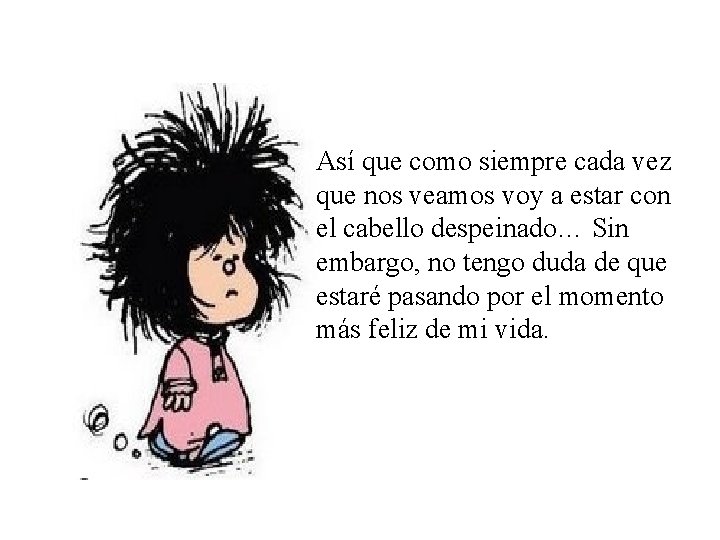 Así que como siempre cada vez que nos veamos voy a estar con el