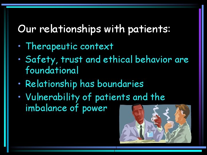 Our relationships with patients: • Therapeutic context • Safety, trust and ethical behavior are