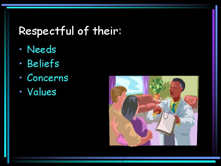 Respectful of their: • • Needs Beliefs Concerns Values 