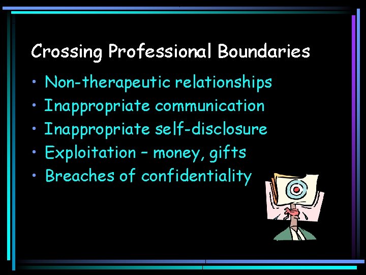 Crossing Professional Boundaries • • • Non-therapeutic relationships Inappropriate communication Inappropriate self-disclosure Exploitation –