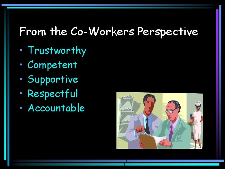 From the Co-Workers Perspective • • • Trustworthy Competent Supportive Respectful Accountable 