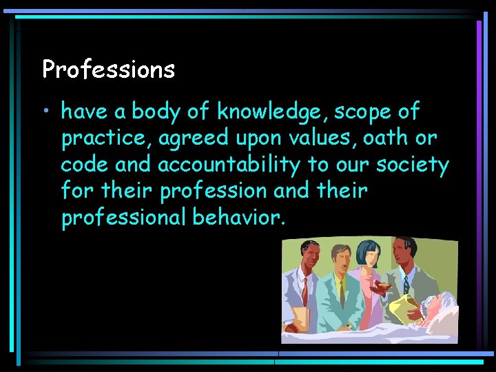 Professions • have a body of knowledge, scope of practice, agreed upon values, oath
