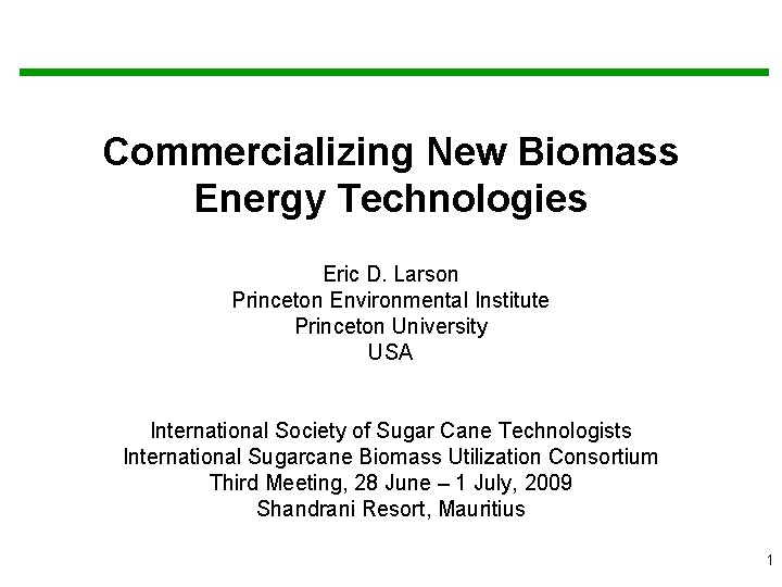 Commercializing New Biomass Energy Technologies Eric D. Larson Princeton Environmental Institute Princeton University USA