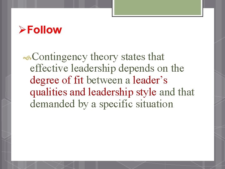 ØFollow Contingency theory states that effective leadership depends on the degree of fit between