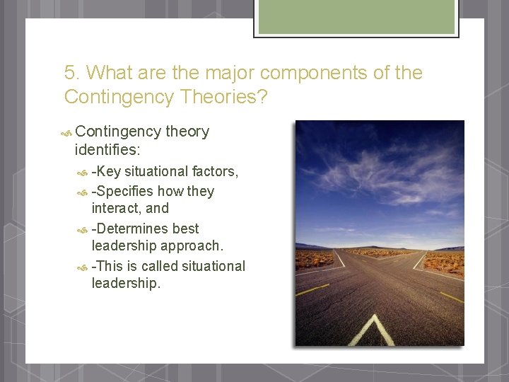 5. What are the major components of the Contingency Theories? Contingency theory identifies: -Key