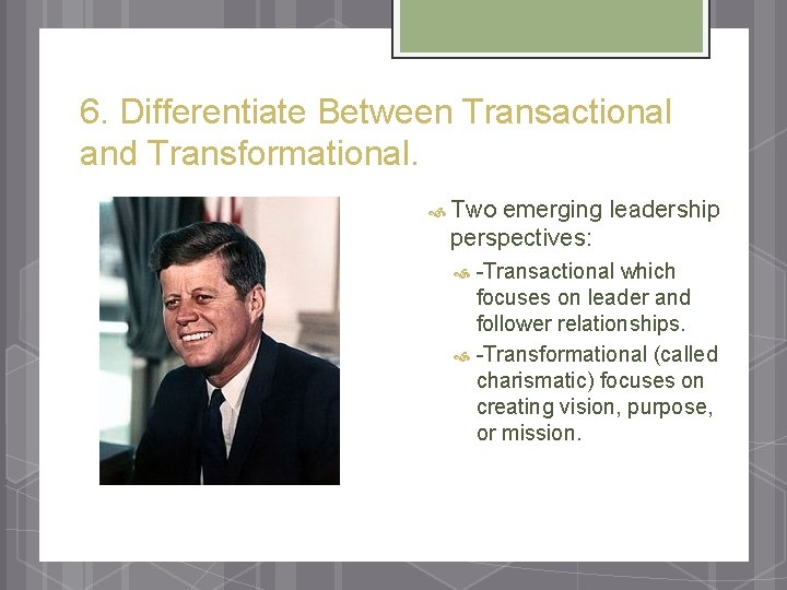 6. Differentiate Between Transactional and Transformational. Two emerging leadership perspectives: -Transactional which focuses on