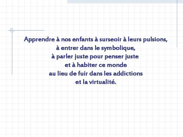 Apprendre à nos enfants à surseoir à leurs pulsions, à entrer dans le symbolique,